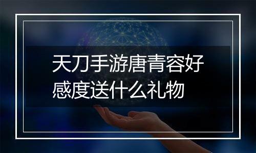 天刀手游唐青容好感度送什么礼物