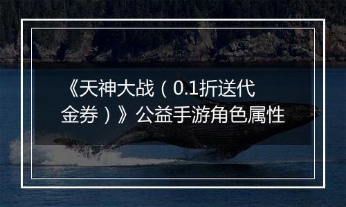 《天神大战（0.1折送代金券）》公益手游角色属性