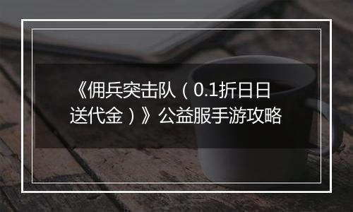 《佣兵突击队（0.1折日日送代金）》公益服手游攻略