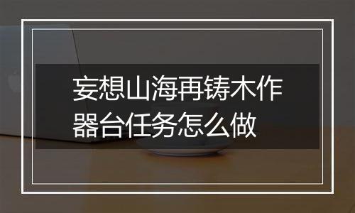 妄想山海再铸木作器台任务怎么做