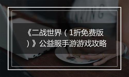 《二战世界（1折免费版）》公益服手游游戏攻略