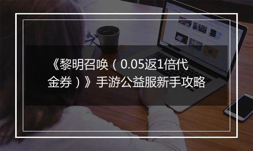 《黎明召唤（0.05返1倍代金券）》手游公益服新手攻略