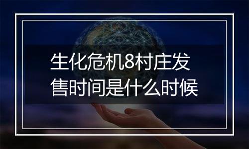 生化危机8村庄发售时间是什么时候
