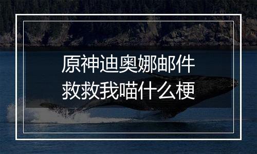 原神迪奥娜邮件救救我喵什么梗