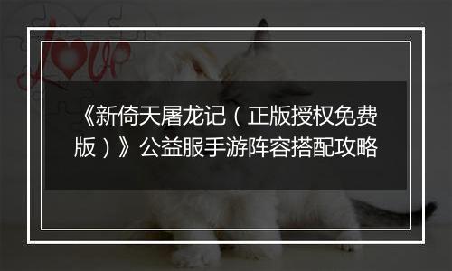 《新倚天屠龙记（正版授权免费版）》公益服手游阵容搭配攻略