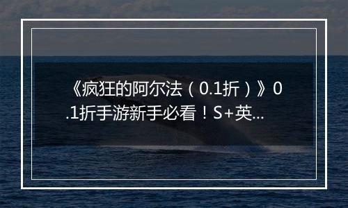《疯狂的阿尔法（0.1折）》0.1折手游新手必看！S+英雄与限定英雄的养成法则