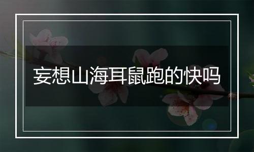 妄想山海耳鼠跑的快吗