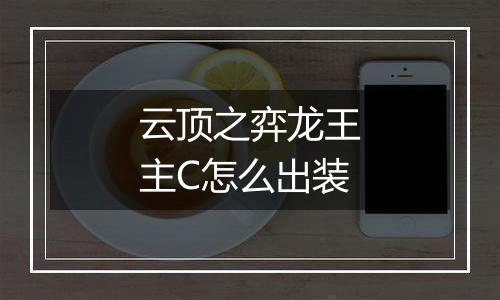 云顶之弈龙王主C怎么出装