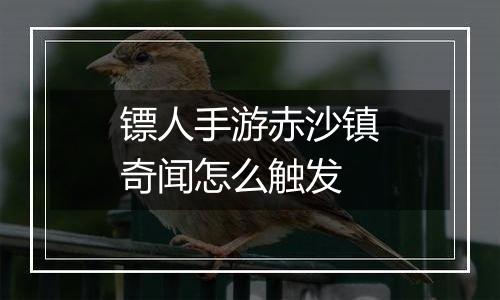 镖人手游赤沙镇奇闻怎么触发