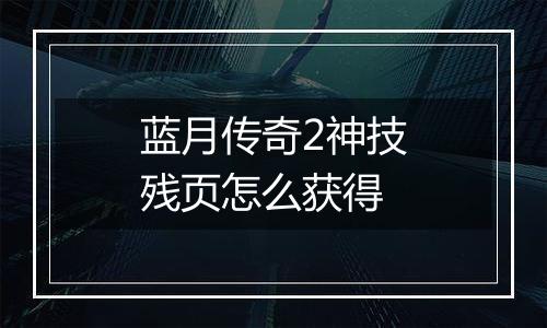 蓝月传奇2神技残页怎么获得