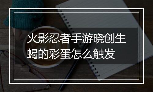 火影忍者手游晓创生蝎的彩蛋怎么触发