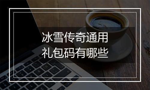 冰雪传奇通用礼包码有哪些