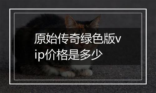 原始传奇绿色版vip价格是多少