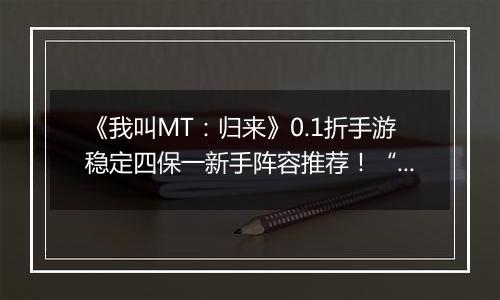 《我叫MT：归来》0.1折手游稳定四保一新手阵容推荐！“三条命”沉鱼超强续航