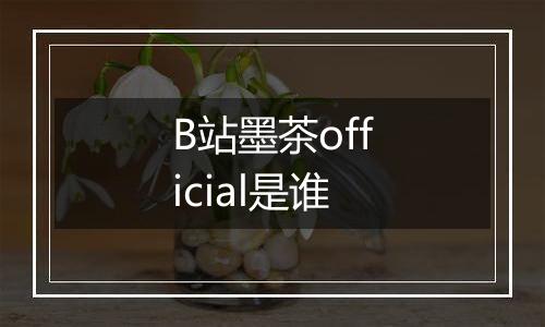 B站墨茶official是谁