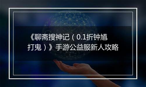 《聊斋搜神记（0.1折钟馗打鬼）》手游公益服新人攻略