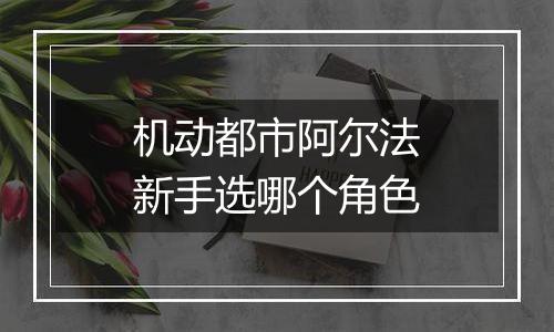 机动都市阿尔法新手选哪个角色