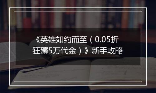 《英雄如约而至（0.05折狂薅5万代金）》新手攻略