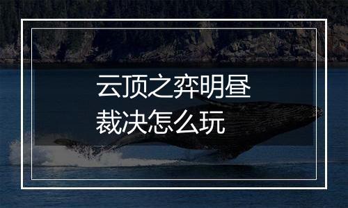 云顶之弈明昼裁决怎么玩