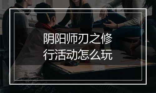 阴阳师刃之修行活动怎么玩