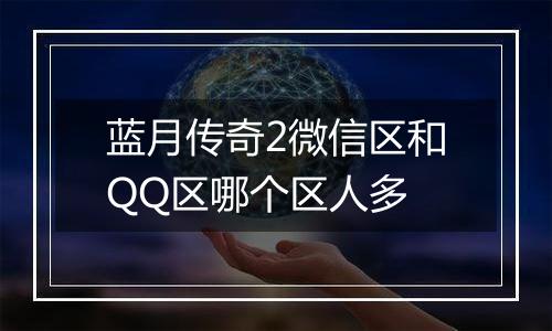 蓝月传奇2微信区和QQ区哪个区人多