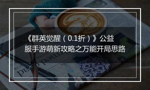 《群英觉醒（0.1折）》公益服手游萌新攻略之万能开局思路