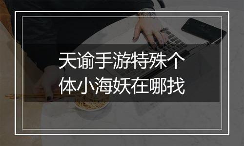 天谕手游特殊个体小海妖在哪找