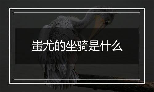 蚩尤的坐骑是什么