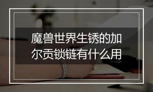 魔兽世界生锈的加尔贡锁链有什么用