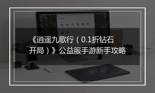 《逍遥九歌行（0.1折钻石开局）》公益服手游新手攻略