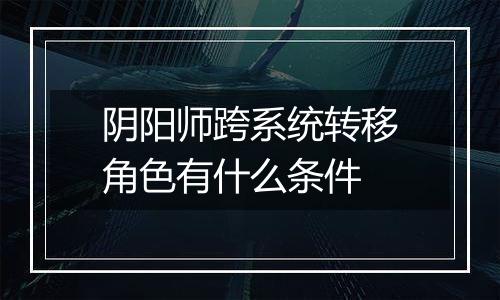阴阳师跨系统转移角色有什么条件