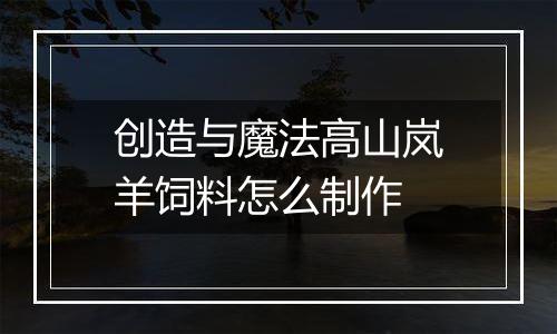 创造与魔法高山岚羊饲料怎么制作