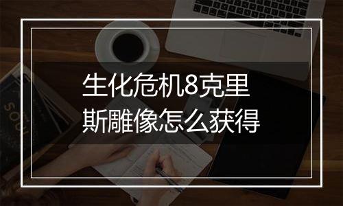 生化危机8克里斯雕像怎么获得