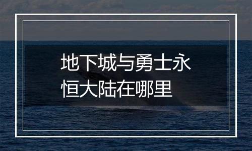 地下城与勇士永恒大陆在哪里