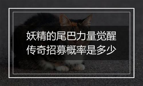 妖精的尾巴力量觉醒传奇招募概率是多少