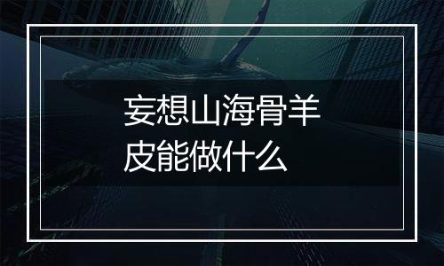 妄想山海骨羊皮能做什么