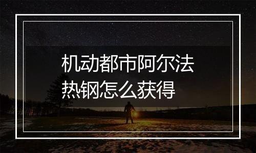 机动都市阿尔法热钢怎么获得