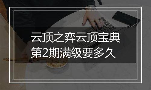 云顶之弈云顶宝典第2期满级要多久