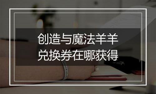 创造与魔法羊羊兑换券在哪获得