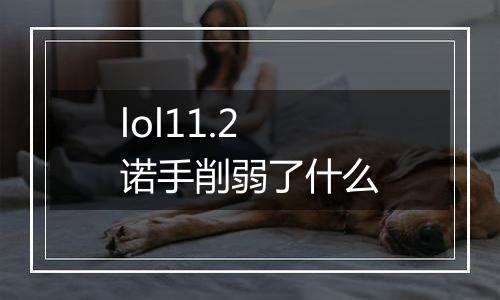 lol11.2诺手削弱了什么