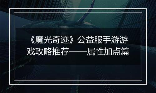《魔光奇迹》公益服手游游戏攻略推荐——属性加点篇