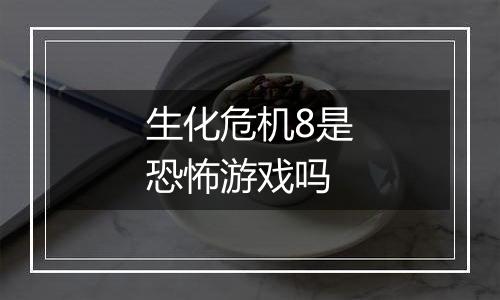 生化危机8是恐怖游戏吗