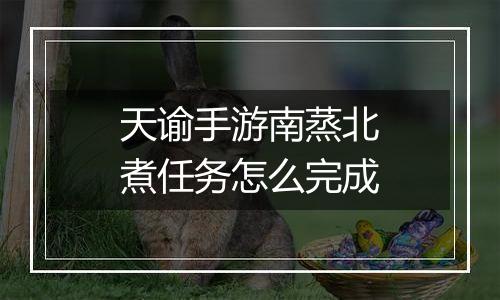 天谕手游南蒸北煮任务怎么完成