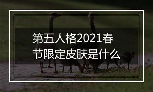 第五人格2021春节限定皮肤是什么