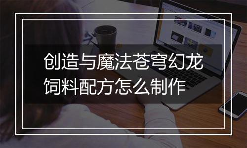 创造与魔法苍穹幻龙饲料配方怎么制作