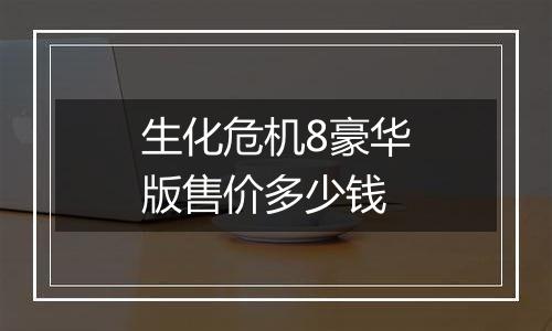 生化危机8豪华版售价多少钱