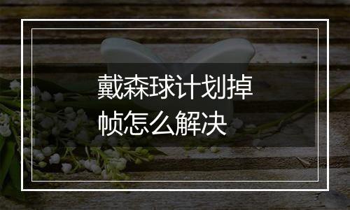 戴森球计划掉帧怎么解决