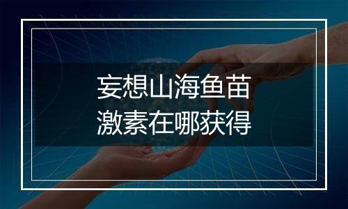 妄想山海鱼苗激素在哪获得