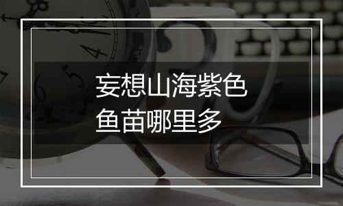 妄想山海紫色鱼苗哪里多