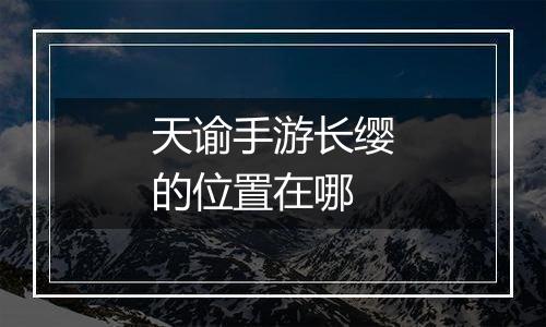 天谕手游长缨的位置在哪